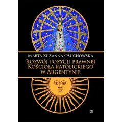 ROZWÓJ POZYCJI PRAWNEJ KOŚCIOŁA KATOLICKIEGO W ARGENTYNIE Marta Zuzanna Osuchowska - Atut