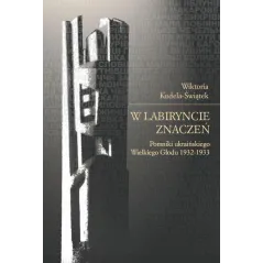 W LABIRYNCIE ZNACZEŃ. POMNIKI UKRAIŃSKIEGO WIELKIEGO GŁODU 1932-1933 Wiktoria Kudela-Świątek - Księgarnia Akademicka