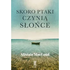 SKORO PTAKI CZYNIĄ SŁOŃCE Alistair MacLeod - Wiatr Od Morza