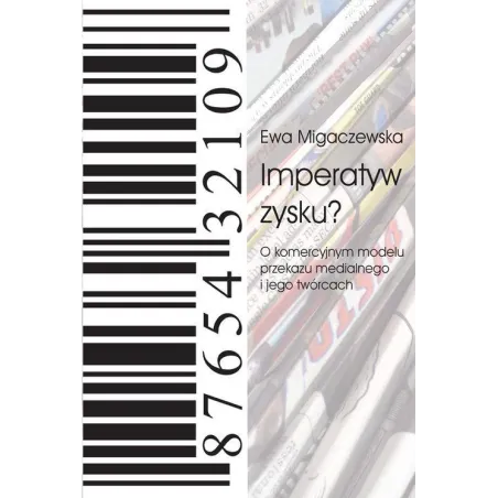IMPERATYW ZYSKU? O KOMERCYJNYM MODELU PRZEKAZU MEDIALNEGO I JEGO TWÓRCACH Ewa Migaczewska - Libron