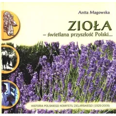 ZIOŁA - ŚWIETLANA PRZYSZŁOŚĆ POLSKI. HISTORIA POLSKIEGO KOMITETU ZIELARSKIEGO 1929-2009 Anita Magowska - Poznańskie To...