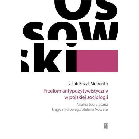 PRZEŁOM ANTYPOZYTYWISTYCZNY W POLSKIEJ SOCJOLOGII ANALIZA TEORETYCZNA KRĘGU MYŚLOWEGO STEFANA NOWAKA Jakub Bazyli Motrenko...