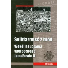 SOLIDARNOŚĆ Z BŁOŃ. WOKÓŁ NAUCZANIA SPOŁECZNEGO JANA PAWŁA II - IPN