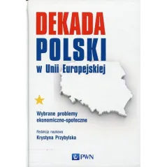 DEKADA POLSKI W UNII EUROPEJSKIEJ WYBRANE PROBLEMY EKONOMICZNO-SPOŁECZNE Krystyna Przybylska - PWN