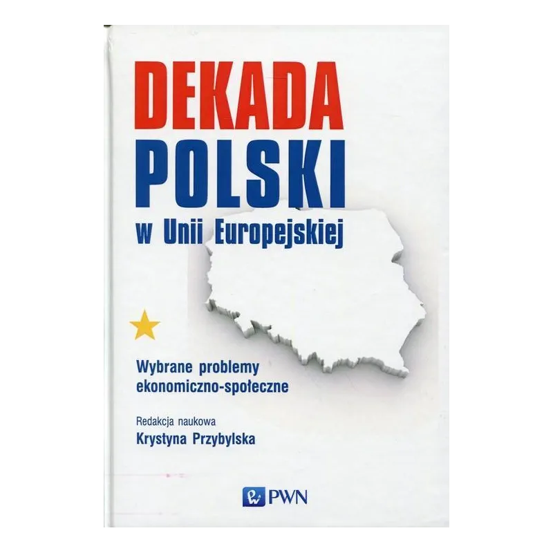 DEKADA POLSKI W UNII EUROPEJSKIEJ WYBRANE PROBLEMY EKONOMICZNO-SPOŁECZNE Krystyna Przybylska - PWN