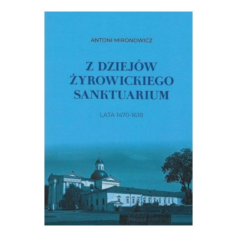 Z DZIEJÓW ŻYROWICKIEGO SANKTUARIUM 1470-1618 Antoni Mironowicz - Aspra