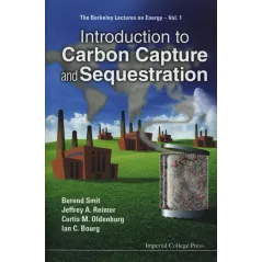 INTRODUCTION TO CARBON CAPTURE AND SEQUESTRATION Berend Smit, Jeffrey R. Reimer, Curtis M. Oldenburg - Imperial College Press
