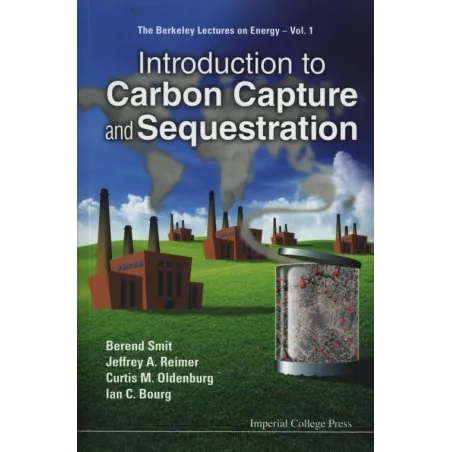 INTRODUCTION TO CARBON CAPTURE AND SEQUESTRATION Berend Smit, Jeffrey R. Reimer, Curtis M. Oldenburg - Imperial College Press