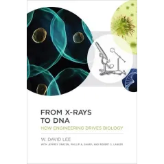 FROM X-RAYS TO DNA HOW ENGINEERING DRIVES BIOLOGY W. David Lee - MIT Press