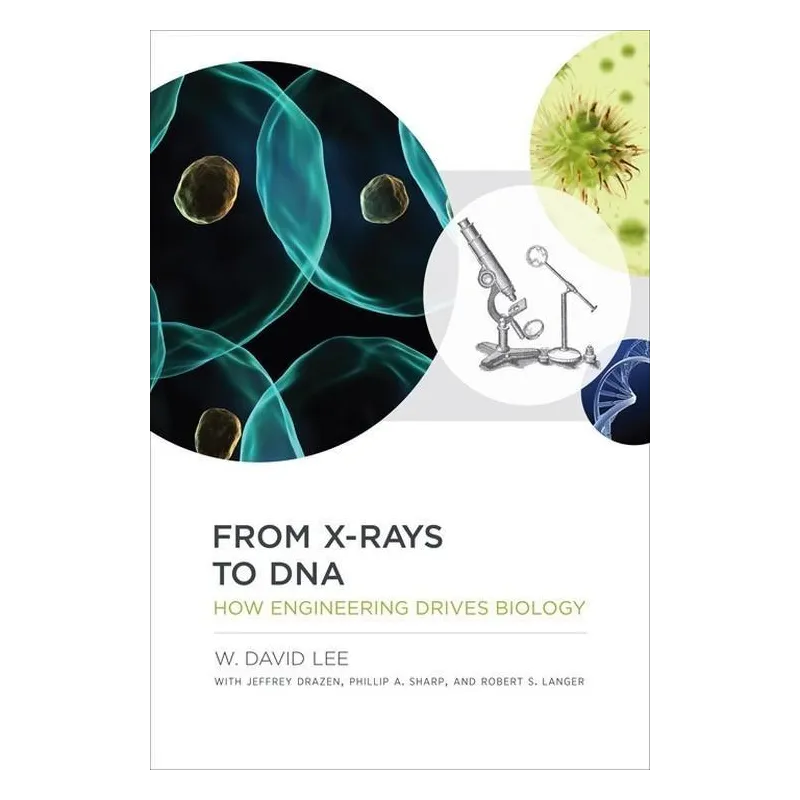 FROM X-RAYS TO DNA HOW ENGINEERING DRIVES BIOLOGY W. David Lee - MIT Press