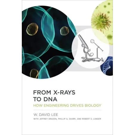 FROM X-RAYS TO DNA HOW ENGINEERING DRIVES BIOLOGY W. David Lee - MIT Press