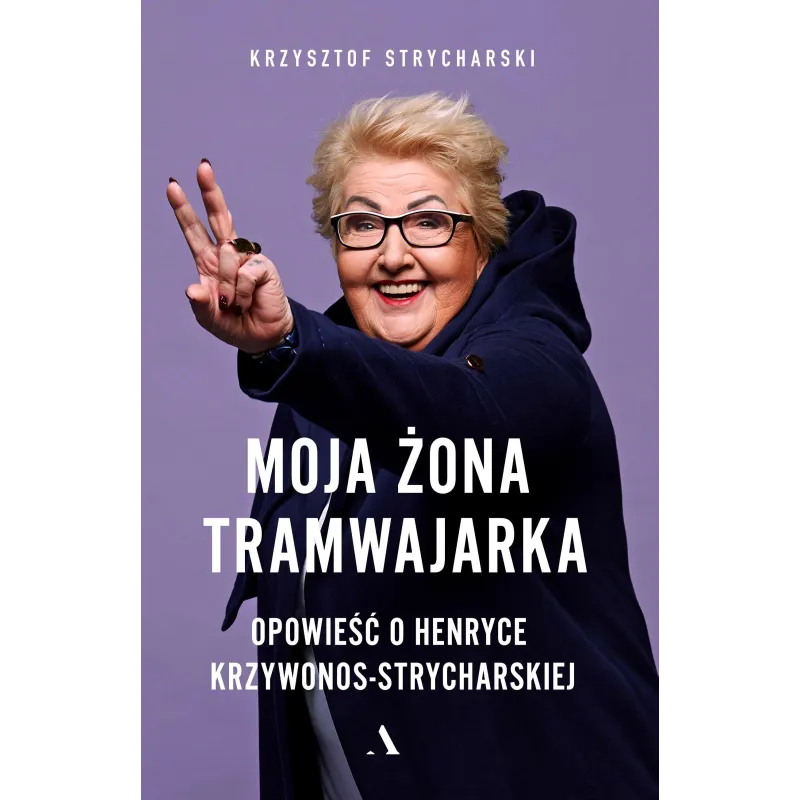 MOJA ŻONA TRAMWAJARKA OPOWIEŚĆ O HENRYCE KRZYWONOS-STRYCHARSKIEJ Krzysztof Strycharski - Agora