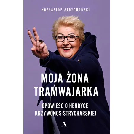 MOJA ŻONA TRAMWAJARKA OPOWIEŚĆ O HENRYCE KRZYWONOS-STRYCHARSKIEJ Krzysztof Strycharski - Agora