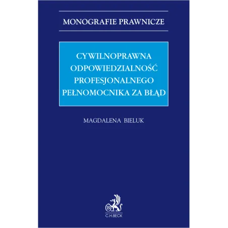 CYWILNOPRAWNA ODPOWIEDZIALNOŚĆ PROFESJONALNEGO PEŁNOMOCNIKA ZA BŁĄD Magdalena Bieluk - C.H. Beck