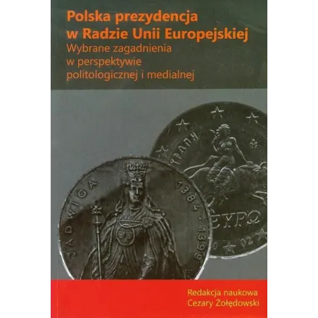 POLSKA PREZYDENCJA W RADZIE UNII EUROPEJSKIEJ. WYBRANE ZAGADNIENIA W PERSPEKTYWIE POLITOLOGICZNEJ I MEDIALNEJ - Aspra
