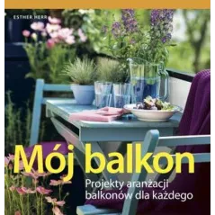 MÓJ BALKON PROJEKTY ARANŻACJI BALKONÓW DLA KAŻDEGO Esther Herr - Hachette
