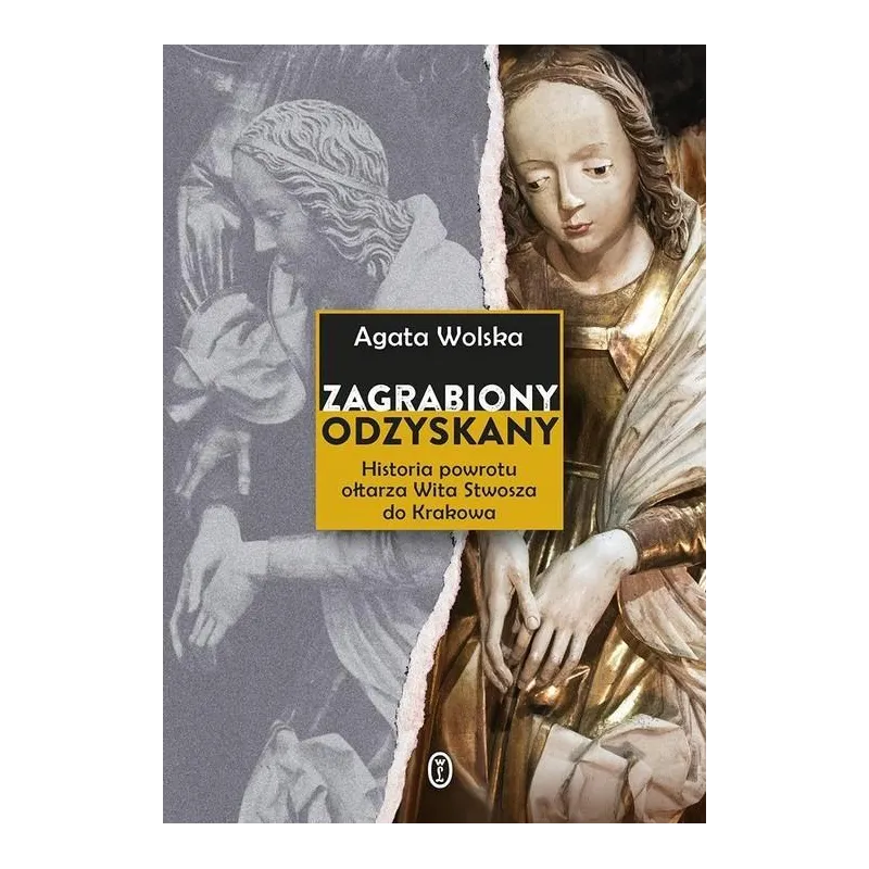 ZGRABIONY, ODZYSKANY. HISTORIA POWROTU OŁTARZA WITA STWOSZA DO KRAKOWA Agata Wolska - Wydawnictwo Literackie