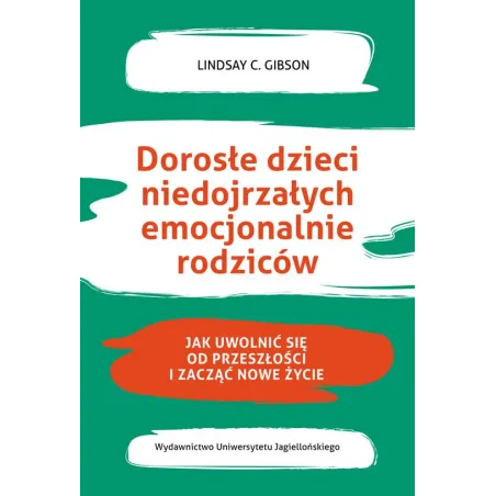 Dorosłe Dzieci Niedojrzałych Emocjonalnie Rodziców. Jak Uwolnić Się Od Przeszłości I Rozpocząć Nowe Życie Dorosłe Dzieci Niedojrzałych Emocjonalnie Rodziców. Jak Uwolnić Się Od Przeszłości I Rozpocząć Nowe Życie