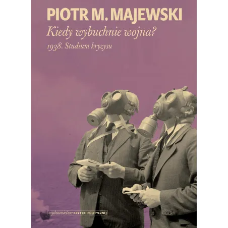 KIEDY WYBUCHNIE WOJNA? 1938 STUDIUM KRYZYSU Piotr M. Majewski - Wydawnictwo Krytyki Politycznej