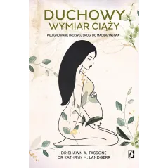 DUCHOWY WYMIAR CIĄŻY. PIELĘGNOWANIE I ROZWÓJ DROGI DO MACIERZYŃSTWA Shawn A. Tassone - Kobiece