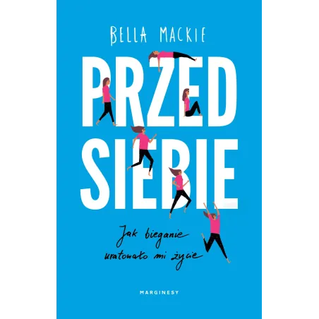 PRZED SIEBIE. JAK BIEGANIE URATOWAŁO MI ŻYCIE Bella Mackie - Marginesy