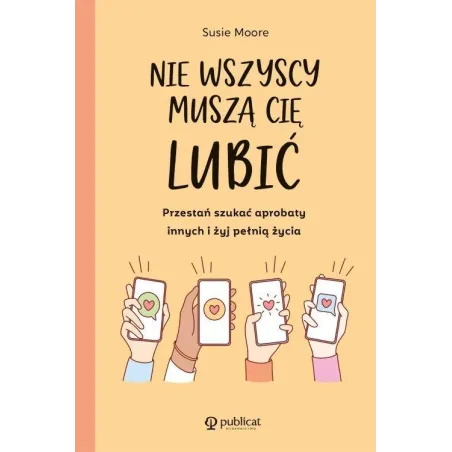 NIE WSZYSCY MUSZĄ CIĘ LUBIĆ PRZESTAŃ SZUKAĆ APROBATY INNYCH I ŻYJ PEŁNIĄ ŻYCIA Susie Moore - Publicat