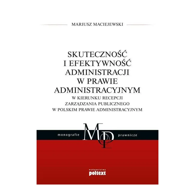 SKUTECZNOŚĆ I EFEKTYWNOŚĆ ADMINISTRACJI W PRAWIE ADMINISTRACYJNYM Mariusz Maciejewski - Poltext