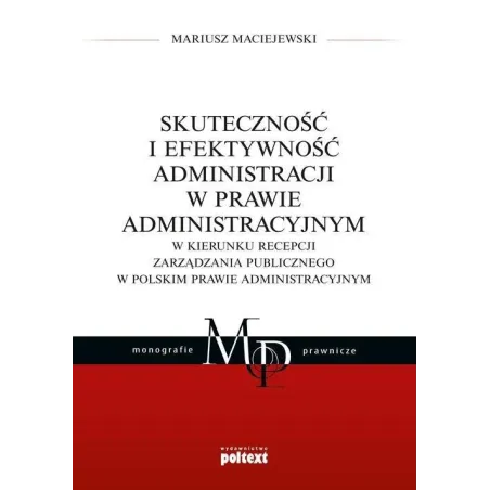 SKUTECZNOŚĆ I EFEKTYWNOŚĆ ADMINISTRACJI W PRAWIE ADMINISTRACYJNYM Mariusz Maciejewski - Poltext