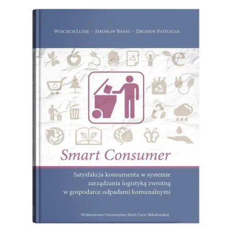 SMART CONSUMER. SATYSFAKCJA KONSUMENTA W SYSTEMIE ZARZĄDZANIA LOGISTYKĄ ZWROTNĄ W GOSPODARCE ODPADAMI KOMUNALNYMI - UMCS