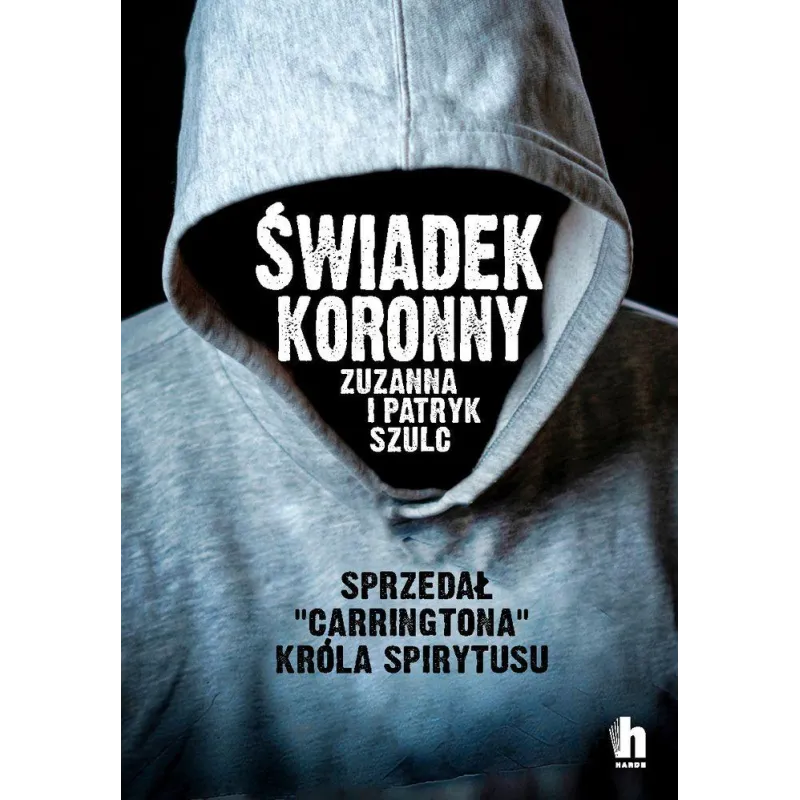 ŚWIADEK KORONNY JAK ZABIJALI LUDZIE KRÓLA SPIRYTUSU Zuzanna Szulc - Harde