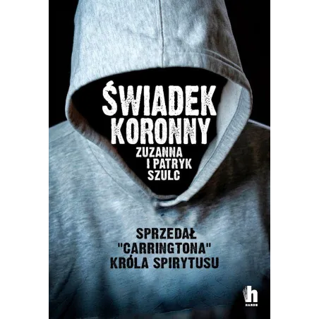 ŚWIADEK KORONNY JAK ZABIJALI LUDZIE KRÓLA SPIRYTUSU Zuzanna Szulc - Harde