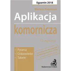 APLIKACJA KOMORNICZA. PYTANIA, ODPOWIEDZI, TABELE EGZAMIN 2018 Mariusz Stepaniuk - C.H. Beck