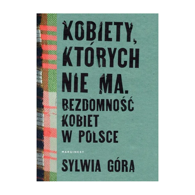 KOBIETY, KTÓRYCH NIE MA. BEZDOMNOŚĆ KOBIET W POLSCE Sylwia Góra - Marginesy