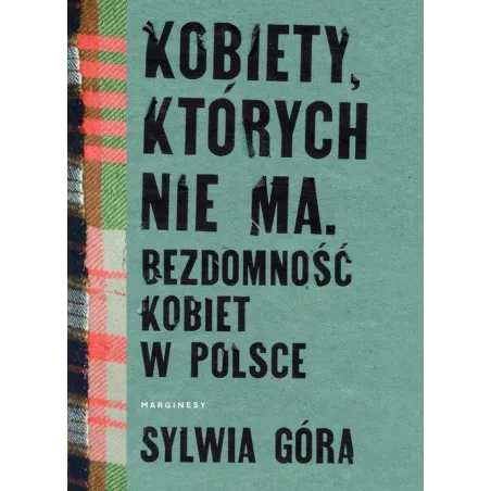 KOBIETY, KTÓRYCH NIE MA. BEZDOMNOŚĆ KOBIET W POLSCE Sylwia Góra - Marginesy