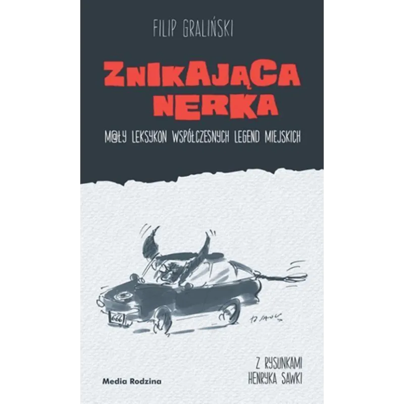 ZNIKAJĄCA NERKA. MAŁY LEKSYKON WSPÓŁCZESNYCH LEGEND MIEJSKICH Filip Graliński - Media Rodzina