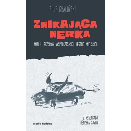ZNIKAJĄCA NERKA. MAŁY LEKSYKON WSPÓŁCZESNYCH LEGEND MIEJSKICH Filip Graliński - Media Rodzina