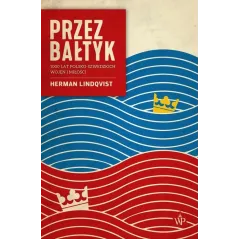 PRZEZ BAŁTYK. 1000 LAT POLSKO-SZWEDZKICH WOJEN I MIŁOŚCI Herman Lindqvist - Poznańskie