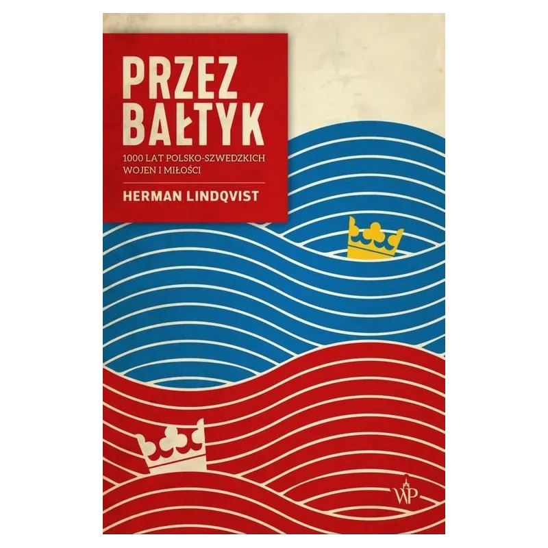 PRZEZ BAŁTYK. 1000 LAT POLSKO-SZWEDZKICH WOJEN I MIŁOŚCI Herman Lindqvist - Poznańskie