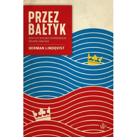 PRZEZ BAŁTYK. 1000 LAT POLSKO-SZWEDZKICH WOJEN I MIŁOŚCI Herman Lindqvist - Poznańskie
