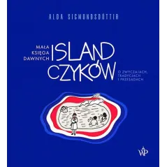 MAŁA KSIĘGA DAWNYCH ISLANDCZYKÓW. O ZWYCZAJACH, TRADYCJACH I PRZESĄDACH Alda Sigmundsdóttir - Poznańskie