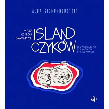 MAŁA KSIĘGA DAWNYCH ISLANDCZYKÓW. O ZWYCZAJACH, TRADYCJACH I PRZESĄDACH Alda Sigmundsdóttir - Poznańskie