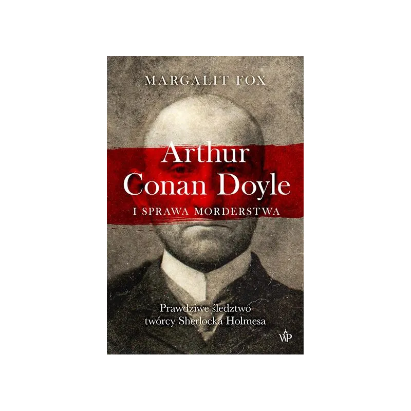 ARTHUR CONAN DOYLE I SPRAWA MORDERSTWA Margalit Fox - Poznańskie