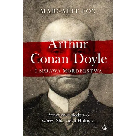 ARTHUR CONAN DOYLE I SPRAWA MORDERSTWA Margalit Fox - Poznańskie