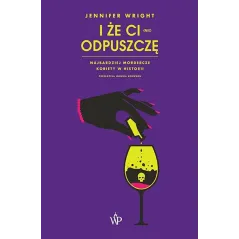 I ŻE CI (NIE) ODPUSZCZĘ. NAJBARDZIEJ MORDERCZE KOBIETY W HISTORII Jennifer Wright - Poznańskie