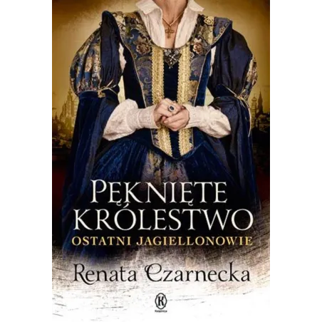 PĘKNIĘTE KRÓLESTWO. OSTATNI JAGIELLONOWIE Renata Czarnecka - Książnica