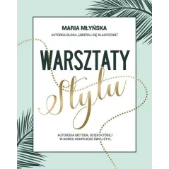 WARSZTATY STYLU. AUTORSKA METODA, DZIĘKI KTÓREJ W KOŃCU ODKRYJESZ SWÓJ STYL Maria Młyńska - Flow Books