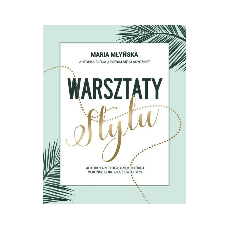 WARSZTATY STYLU. AUTORSKA METODA, DZIĘKI KTÓREJ W KOŃCU ODKRYJESZ SWÓJ STYL Maria Młyńska - Flow Books