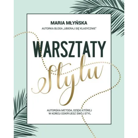 WARSZTATY STYLU. AUTORSKA METODA, DZIĘKI KTÓREJ W KOŃCU ODKRYJESZ SWÓJ STYL Maria Młyńska - Flow Books