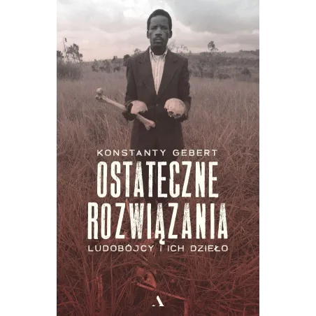 OSTATECZNE ROZWIĄZANIA. LUDOBÓJCY I ICH DZIEŁO Konstanty Gebert - Agora