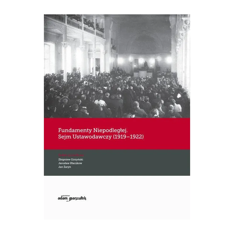 FUNDAMENTY NIEPODLEGŁEJ. SEJM USTAWODAWCZY (1919-1922) Jan Żaryn, Jarosław Kłaczkow, Zbigniew Girzyński - Adam Marszałek